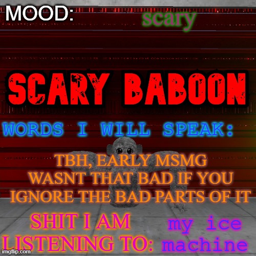 Scarty baboon tempate | scary; TBH, EARLY MSMG WASNT THAT BAD IF YOU IGNORE THE BAD PARTS OF IT; my ice machine | image tagged in scarty baboon tempate | made w/ Imgflip meme maker
