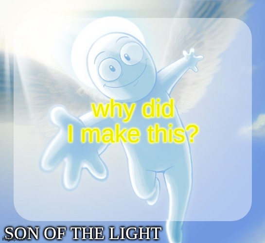 Son of the light temp | why did I make this? | image tagged in son of the light temp | made w/ Imgflip meme maker
