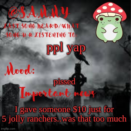 SammyTK announcement temp 2 | ppl yap; pissed; I gave someone $10 just for 5 jolly ranchers..was that too much | image tagged in sammytk announcement temp 2 | made w/ Imgflip meme maker