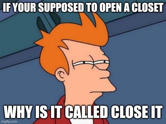 Futurama Fry Meme | IF YOUR SUPPOSED TO OPEN A CLOSET; WHY IS IT CALLED CLOSE IT | image tagged in memes,futurama fry | made w/ Imgflip meme maker