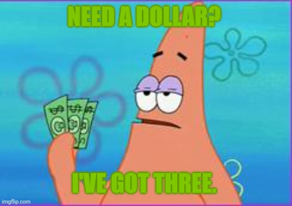 Patrick star three dollars | NEED A DOLLAR? I'VE GOT THREE. | image tagged in patrick star three dollars | made w/ Imgflip meme maker