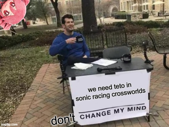 Don't hate me, I just want Teto in Sonic Racing Crossworlds | we need teto in sonic racing crossworlds; don't | image tagged in memes,change my mind,sonic,sonic racing crossworlds,teto | made w/ Imgflip meme maker