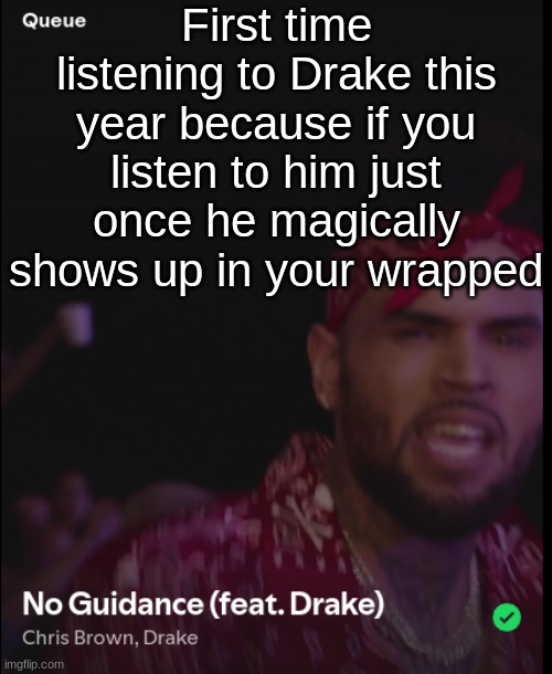 First time listening to Drake this year because if you listen to him just once he magically shows up in your wrapped | made w/ Imgflip meme maker