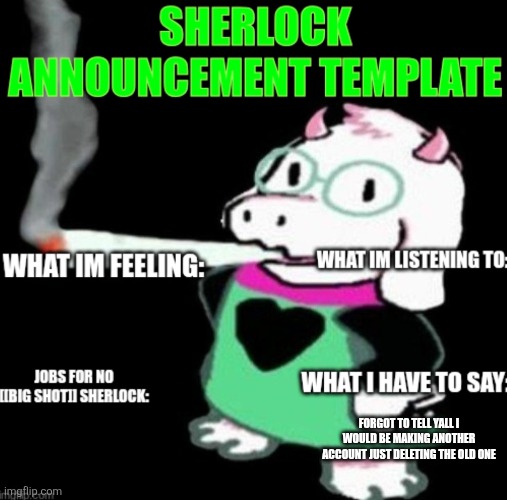 Pluh | FORGOT TO TELL YALL I WOULD BE MAKING ANOTHER ACCOUNT JUST DELETING THE OLD ONE | image tagged in sherlock announcement | made w/ Imgflip meme maker