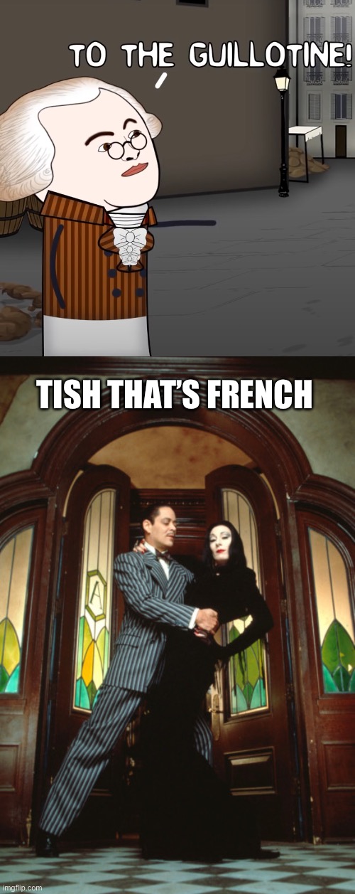 TISH THAT’S FRENCH | image tagged in to the guillotine,gomez and morticia | made w/ Imgflip meme maker