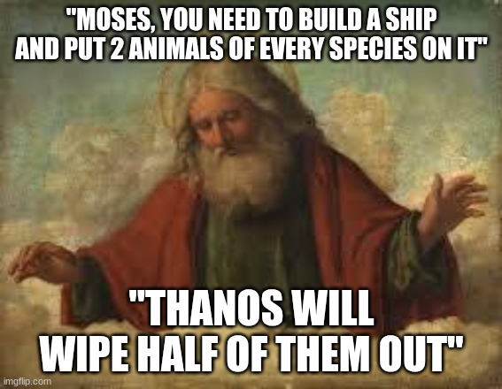 Marvel universe Christianity | "MOSES, YOU NEED TO BUILD A SHIP AND PUT 2 ANIMALS OF EVERY SPECIES ON IT"; "THANOS WILL WIPE HALF OF THEM OUT" | image tagged in god | made w/ Imgflip meme maker