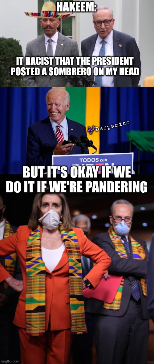 Cultural Appropriation: The Democrat way | HAKEEM:; IT RACIST THAT THE PRESIDENT POSTED A SOMBRERO ON MY HEAD; 🎶Despacito; BUT IT'S OKAY IF WE DO IT IF WE'RE PANDERING | image tagged in hakeem jeffries sombrero,joe biden despacito poopy,pelosi and schumer | made w/ Imgflip meme maker