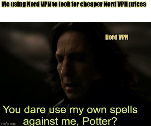 You dare use my own spells against me, Potter? | Me using Nord VPN to look for cheaper Nord VPN prices; Nord VPN | image tagged in you dare use my own spells against me potter | made w/ Imgflip meme maker