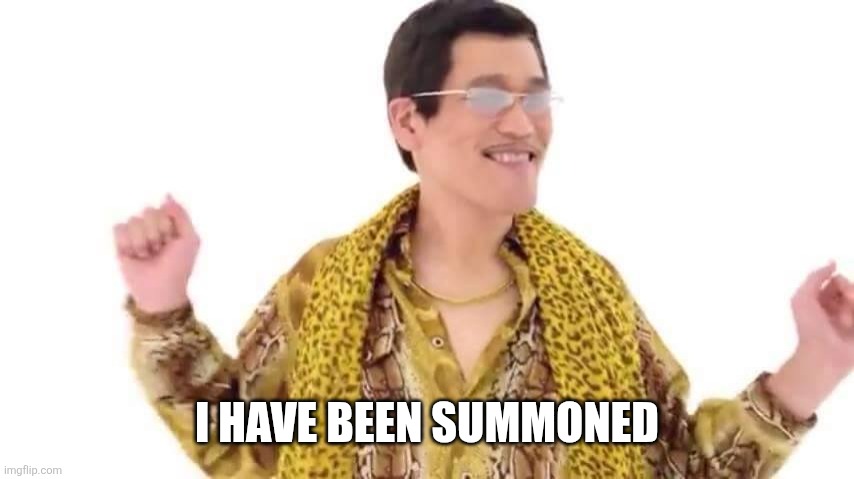 PPAP Guy | I HAVE BEEN SUMMONED | image tagged in ppap guy | made w/ Imgflip meme maker