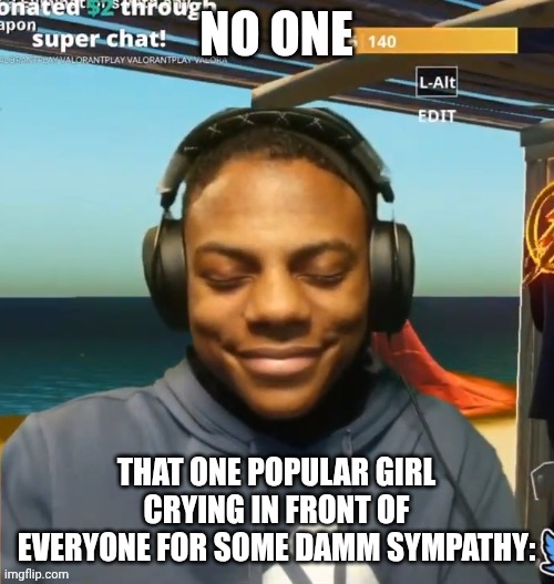 We don know why | NO ONE; THAT ONE POPULAR GIRL CRYING IN FRONT OF EVERYONE FOR SOME DAMM SYMPATHY: | image tagged in my mom is kinda homeless | made w/ Imgflip meme maker