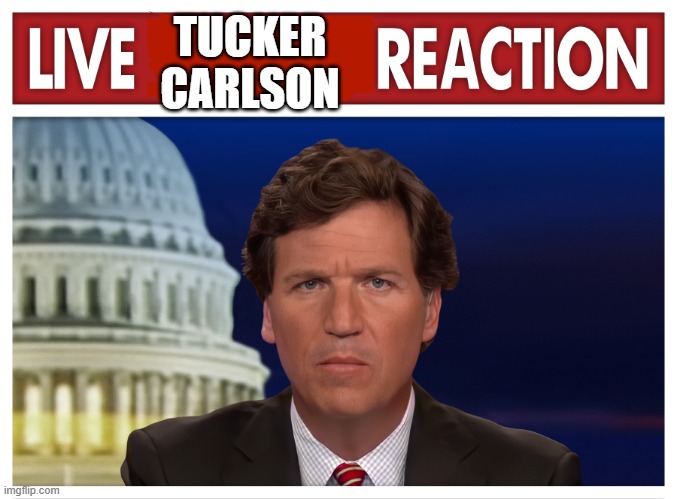 United Nation's filled with suckers, the only I trust journalist is Tucker | TUCKER CARLSON | image tagged in live reaction | made w/ Imgflip meme maker