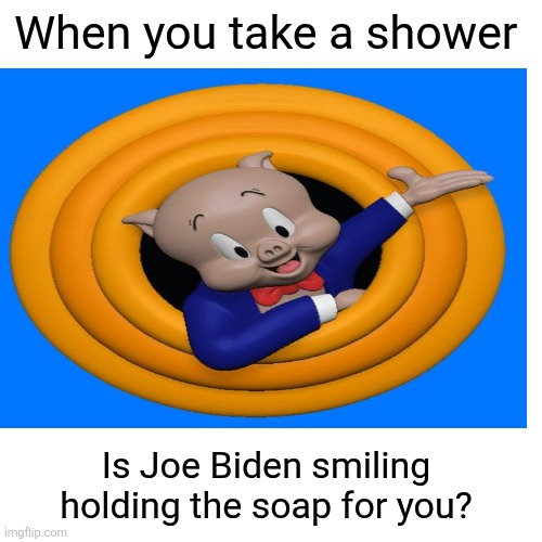 Blank Transparent Square Meme | When you take a shower Is Joe Biden smiling holding the soap for you? | image tagged in memes,blank transparent square | made w/ Imgflip meme maker