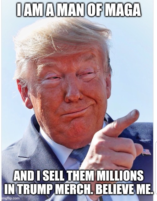 Trump pointing | I AM A MAN OF MAGA AND I SELL THEM MILLIONS IN TRUMP MERCH. BELIEVE ME. | image tagged in trump pointing | made w/ Imgflip meme maker