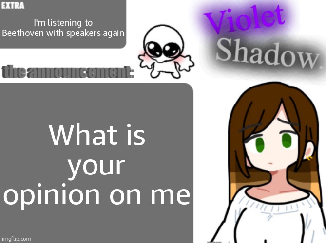 Violet's little announcement template | I'm listening to Beethoven with speakers again; What is your opinion on me | image tagged in violet's little announcement template | made w/ Imgflip meme maker