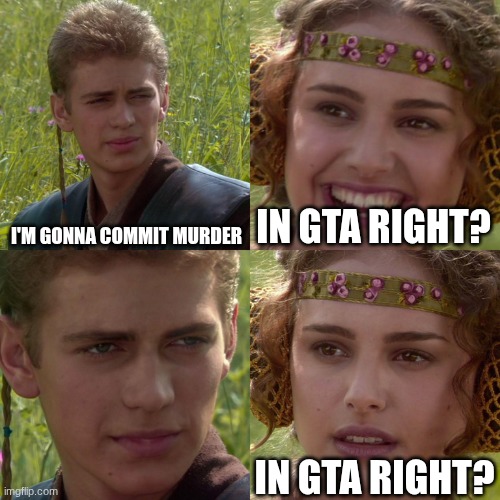 GTAVI | I'M GONNA COMMIT MURDER; IN GTA RIGHT? IN GTA RIGHT? | image tagged in anakin padme 4 panel | made w/ Imgflip meme maker