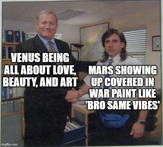 In Vedic astrology, Venus and Mars are considered friends. | VENUS BEING ALL ABOUT LOVE, BEAUTY, AND ART; MARS SHOWING UP COVERED IN WAR PAINT LIKE 'BRO SAME VIBES' | image tagged in the office handshake,hinduism,india,astrology,planets,prophecy | made w/ Imgflip meme maker