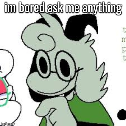 im bored ask me anything | made w/ Imgflip meme maker