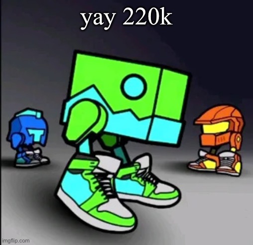 Geometry Dash Drip | yay 220k | image tagged in geometry dash drip | made w/ Imgflip meme maker