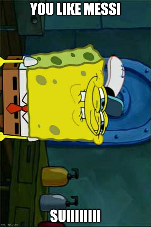 sponge know you like messi | YOU LIKE MESSI; SUIIIIIIII | image tagged in memes,don't you squidward | made w/ Imgflip meme maker