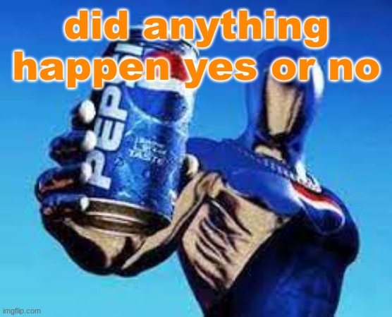 Pepsiman | did anything happen yes or no | image tagged in pepsiman | made w/ Imgflip meme maker