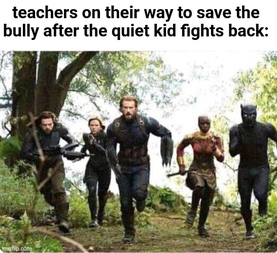 teachers on their way to save the bully after the quiet kid fights back: | image tagged in memes | made w/ Imgflip meme maker