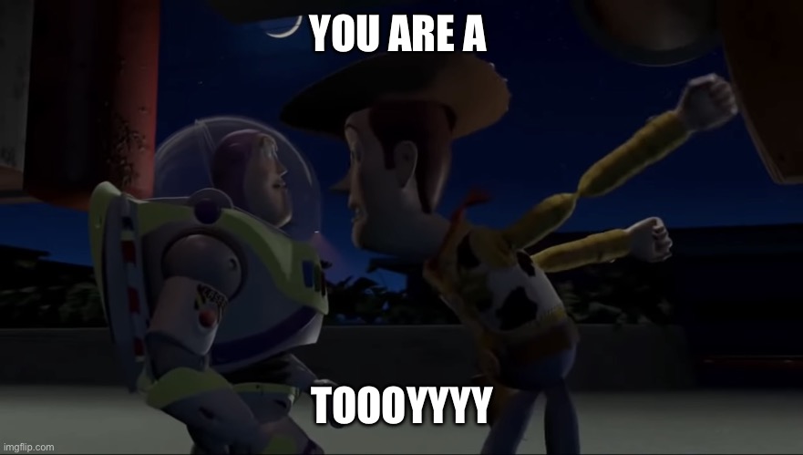 Buzz and Woody- You are a Toy | YOU ARE A; TOOOYYYY | image tagged in woody you are a toy | made w/ Imgflip meme maker