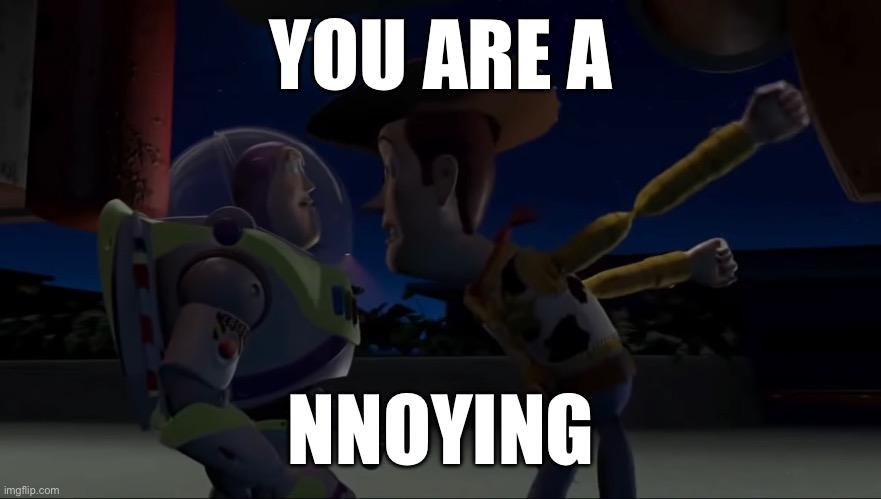 Buzz and Woody- You are annoying | YOU ARE A; NNOYING | image tagged in buzz and woody,buzz,woody,annoying | made w/ Imgflip meme maker