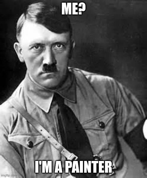 IDK why I made this | ME? I'M A PAINTER | image tagged in adolf hitler | made w/ Imgflip meme maker