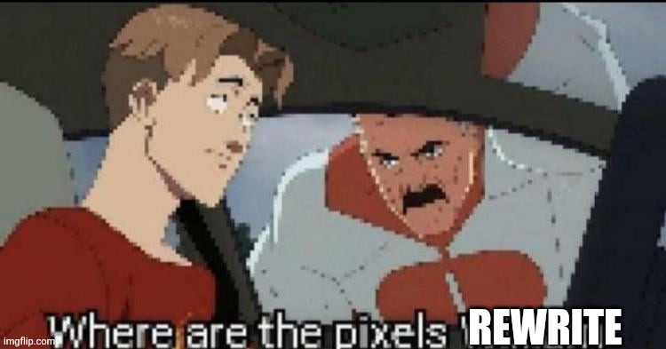 Where are the pixels William | REWRITE | image tagged in where are the pixels william | made w/ Imgflip meme maker