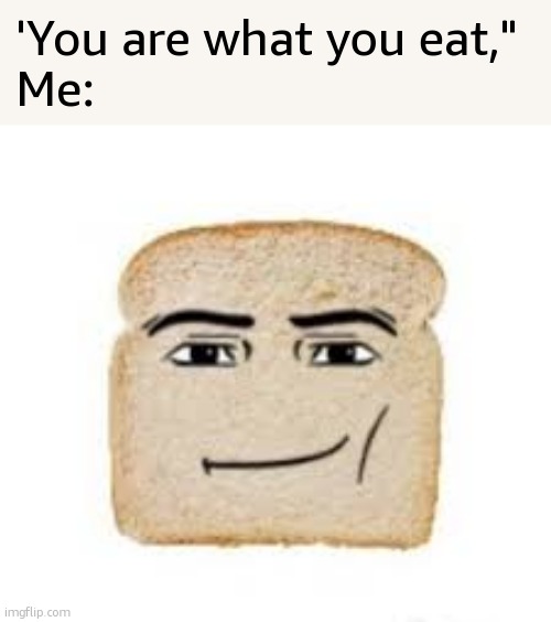 man face bread | 'You are what you eat,"
Me: | image tagged in man face bread | made w/ Imgflip meme maker
