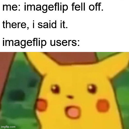 Surprised Pikachu | me: imageflip fell off. there, i said it. imageflip users: | image tagged in memes,surprised pikachu | made w/ Imgflip meme maker