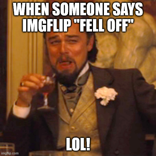 Laughing Leo Meme | WHEN SOMEONE SAYS IMGFLIP "FELL OFF"; LOL! | image tagged in memes,laughing leo | made w/ Imgflip meme maker