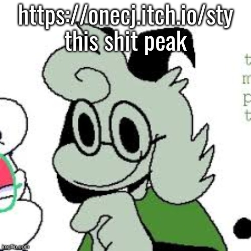https://onecj.itch.io/sty
this shit peak | made w/ Imgflip meme maker