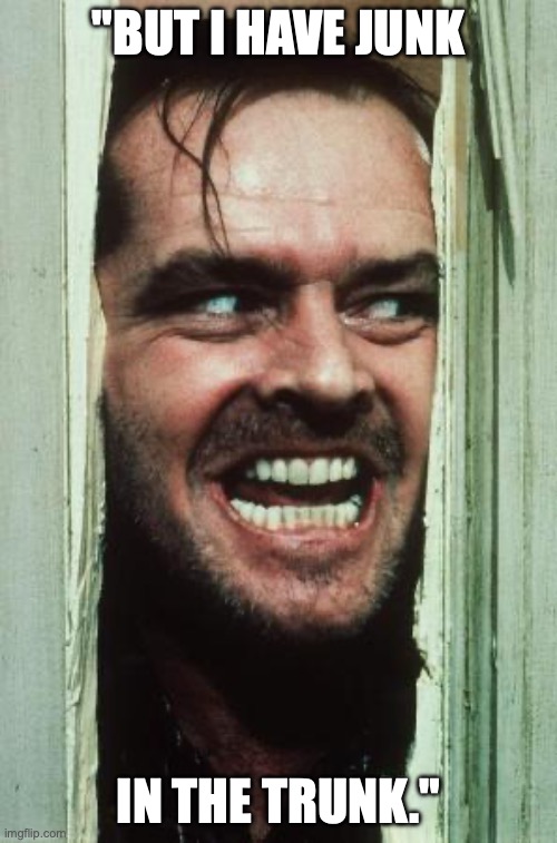 Here's Johnny Meme | "BUT I HAVE JUNK; IN THE TRUNK." | image tagged in memes,here's johnny | made w/ Imgflip meme maker