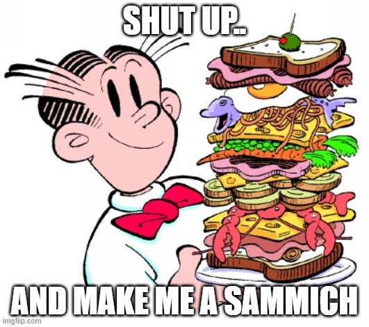 dagwood sandwich | SHUT UP.. AND MAKE ME A SAMMICH | image tagged in dagwood sandwich | made w/ Imgflip meme maker