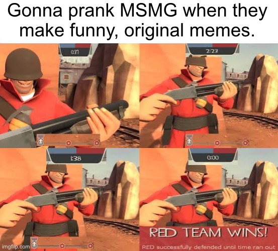 Gonna prank MSMG when they make funny, original memes. | made w/ Imgflip meme maker