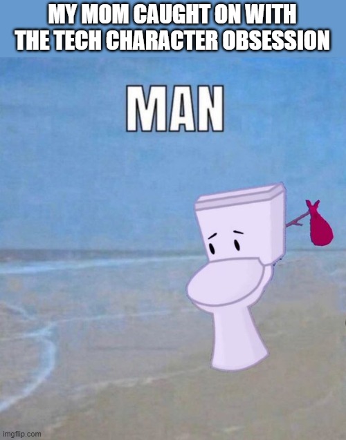 "what is with you and tv head characters" it's joever </3 | MY MOM CAUGHT ON WITH THE TECH CHARACTER OBSESSION | image tagged in man | made w/ Imgflip meme maker