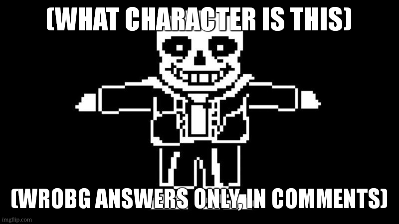T POSE SANS | (WHAT CHARACTER IS THIS); (WROBG ANSWERS ONLY, IN COMMENTS) | image tagged in t pose sans | made w/ Imgflip meme maker
