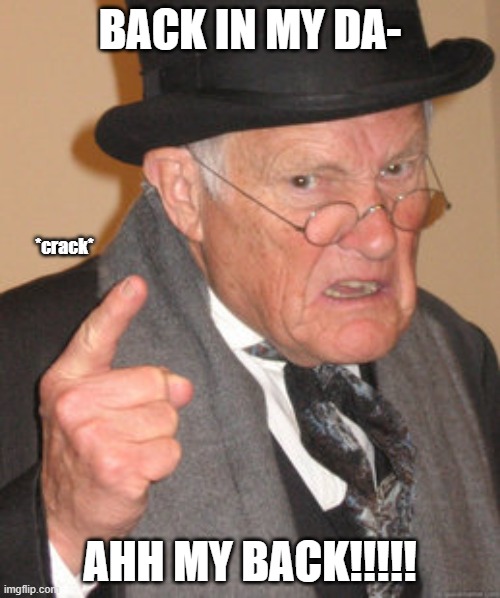 Back In My Day Meme | BACK IN MY DA-; *crack*; AHH MY BACK!!!!! | image tagged in memes,back in my day | made w/ Imgflip meme maker