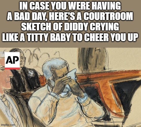Diddy Crying Like A Baby | IN CASE YOU WERE HAVING A BAD DAY, HERE'S A COURTROOM SKETCH OF DIDDY CRYING LIKE A TITTY BABY TO CHEER YOU UP | image tagged in diddy,crying,courtroom,diddy court,funny,memes | made w/ Imgflip meme maker