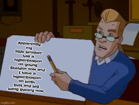 whiteboard | Apparently my little brother has a hyperfixation on young Sheldon now and I have a hyperfixation on both that and big bang theory now. | image tagged in whiteboard | made w/ Imgflip meme maker