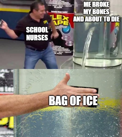 School Nurses be like... | ME BROKE MY BONES AND ABOUT TO DIE; SCHOOL NURSES; BAG OF ICE | image tagged in flex tape | made w/ Imgflip meme maker