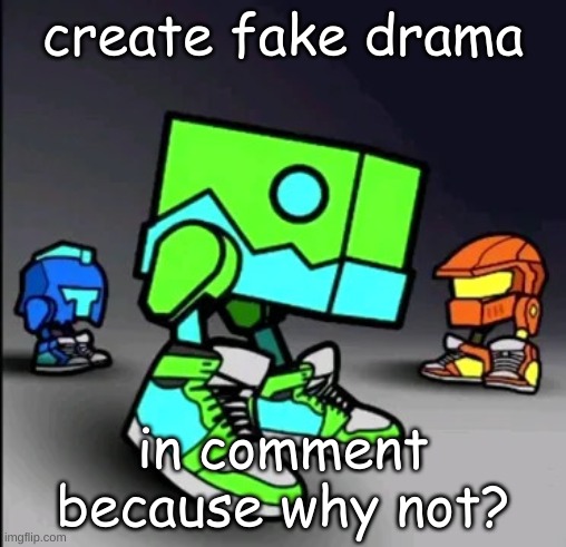 Geometry Dash Drip | create fake drama; in comment because why not? | image tagged in geometry dash drip | made w/ Imgflip meme maker