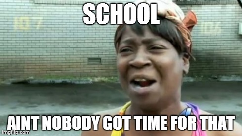 Ain't Nobody Got Time For That | SCHOOL AINT NOBODY GOT TIME FOR THAT | image tagged in memes,aint nobody got time for that | made w/ Imgflip meme maker
