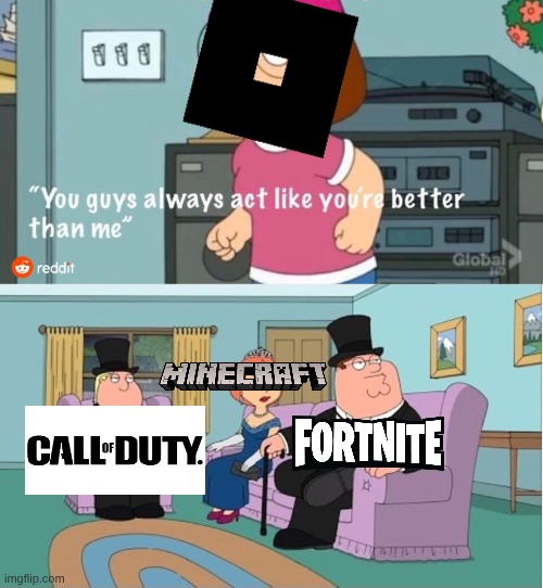 Games | image tagged in you guys always act like you're better than me | made w/ Imgflip meme maker