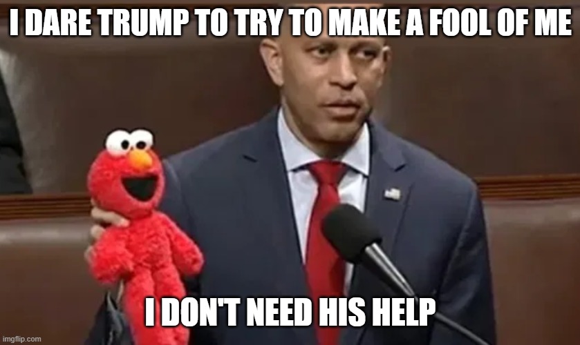Hakeem Jeffries and Elmo | I DARE TRUMP TO TRY TO MAKE A FOOL OF ME I DON'T NEED HIS HELP | image tagged in hakeem jeffries and elmo | made w/ Imgflip meme maker