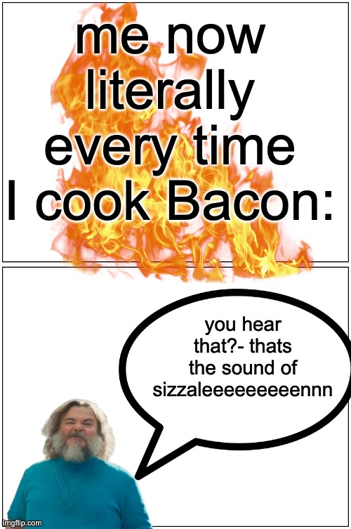 Bacon be sizzalin | me now literally every time I cook Bacon:; you hear that?- thats the sound of sizzaleeeeeeeeennn | image tagged in memes,blank comic panel 1x2,minecraft,movies,steve | made w/ Imgflip meme maker