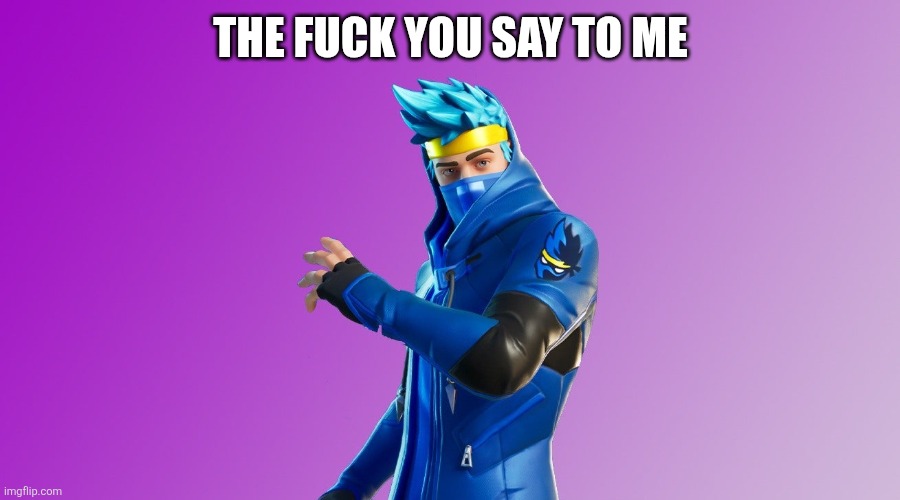 ninja fortnite fortnite | THE FUCK YOU SAY TO ME | image tagged in ninja fortnite fortnite | made w/ Imgflip meme maker