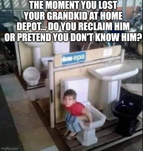 The Moment You Lost Your Grandkid At Home Depot | THE MOMENT YOU LOST YOUR GRANDKID AT HOME DEPOT... DO YOU RECLAIM HIM OR PRETEND YOU DON'T KNOW HIM? | image tagged in chrisjoines1 | made w/ Imgflip meme maker