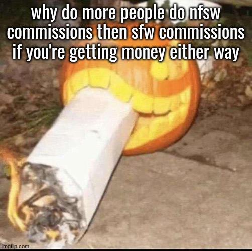 Awesome badass evil scary fucking pumpkin | why do more people do nfsw commissions then sfw commissions if you're getting money either way | image tagged in awesome badass evil scary fucking pumpkin | made w/ Imgflip meme maker